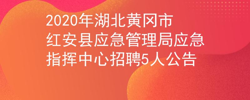 2020年湖北黃岡市紅安縣應(yīng)急管理局應(yīng)急指揮中心招聘5人公告