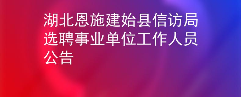 湖北恩施建始縣信訪局選聘事業(yè)單位工作人員公告