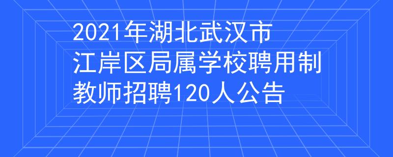 2021年湖北武漢市江岸區(qū)局屬學(xué)校聘用制教師招聘120人公告