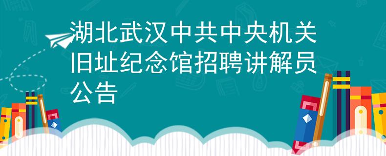 湖北武漢中共中央機(jī)關(guān)舊址紀(jì)念館招聘講解員公告
