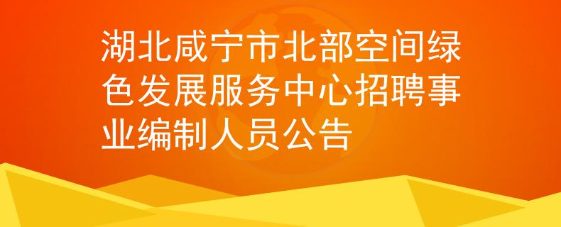 湖北咸寧市北部空間綠色發(fā)展服務(wù)中心招聘事業(yè)編制人員公告