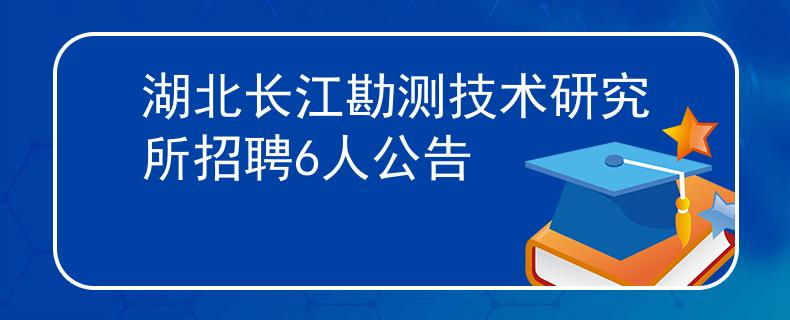 湖北長江勘測技術(shù)研究所招聘6人公告