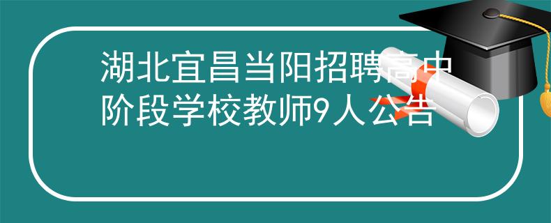 湖北宜昌當(dāng)陽招聘高中階段學(xué)校教師9人公告