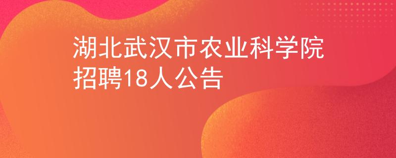 湖北武漢市農(nóng)業(yè)科學(xué)院招聘18人公告