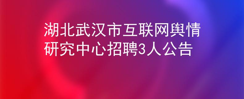 湖北武漢市互聯(lián)網(wǎng)輿情研究中心招聘3人公告