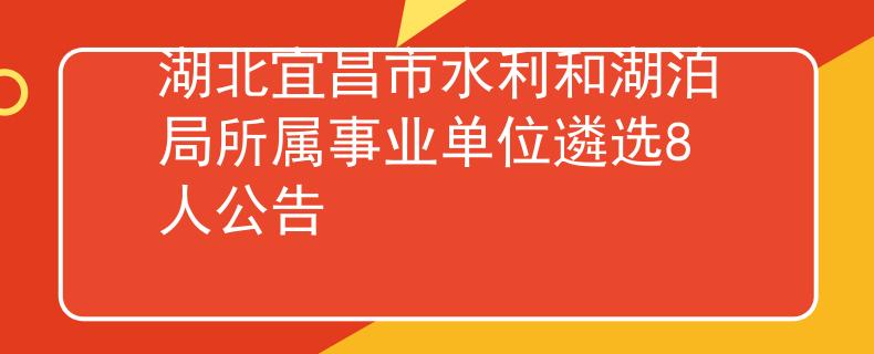 湖北宜昌市水利和湖泊局所屬事業(yè)單位遴選8人公告