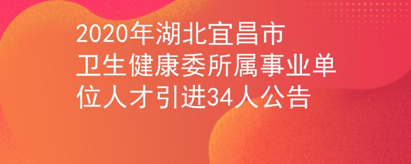 2020年湖北宜昌市衛(wèi)生健康委所屬事業(yè)單位人才引進34人公告