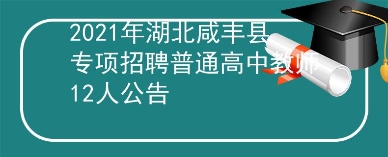 2021年湖北咸豐縣專項招聘普通高中教師12人公告