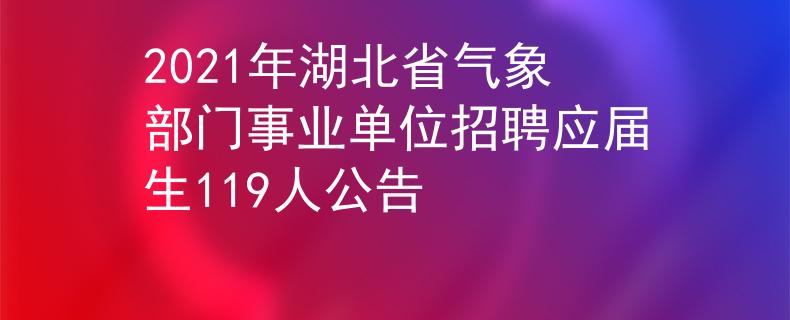 2021年湖北省氣象部門事業(yè)單位招聘應屆生119人公告