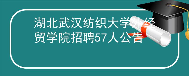 湖北武漢紡織大學(xué)外經(jīng)貿(mào)學(xué)院招聘57人公告