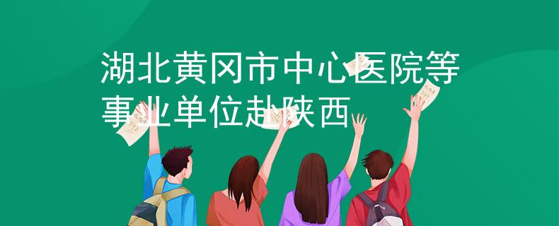 湖北黃岡市中心醫(yī)院等事業(yè)單位赴陜西