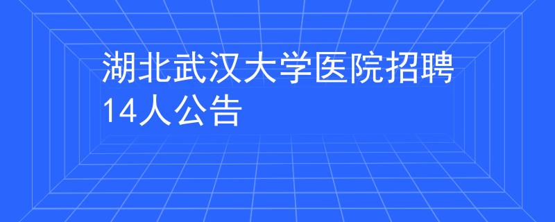 湖北武漢大學(xué)醫(yī)院招聘14人公告