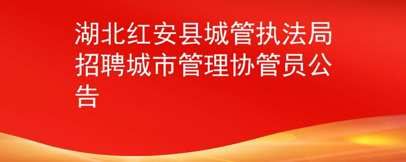 湖北紅安縣城管執(zhí)法局招聘城市管理協(xié)管員公告