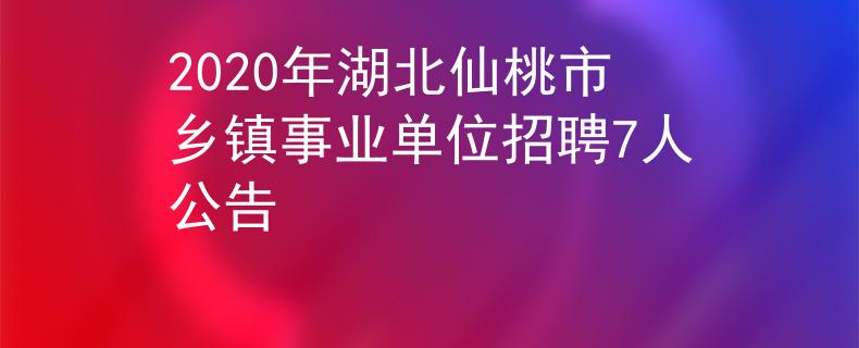 2020年湖北仙桃市鄉(xiāng)鎮(zhèn)事業(yè)單位招聘7人公告