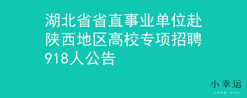 湖北省省直事業(yè)單位赴陜西地區(qū)高校專項(xiàng)招聘918人公告