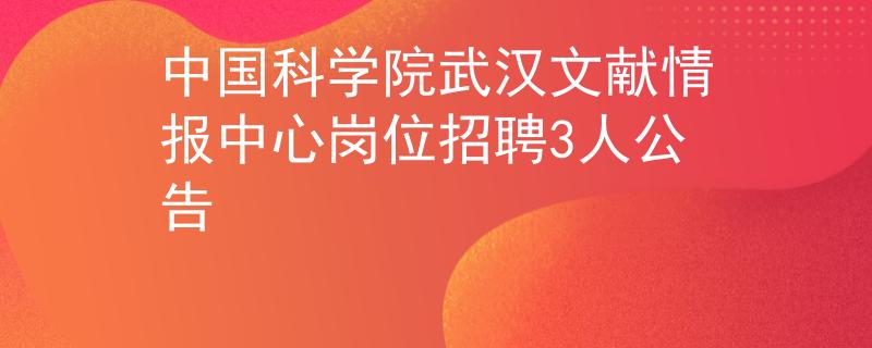 中國科學(xué)院武漢文獻情報中心崗位招聘3人公告