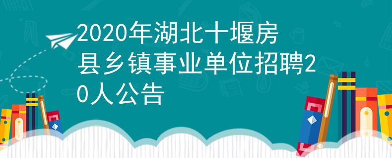 2020年湖北十堰房縣鄉(xiāng)鎮(zhèn)事業(yè)單位招聘20人公告