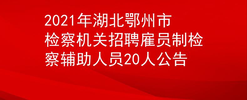 2021年湖北鄂州市檢察機(jī)關(guān)招聘雇員制檢察輔助人員20人公告