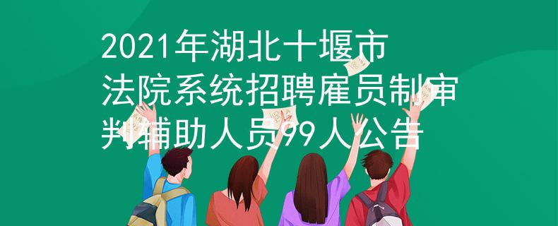 2021年湖北十堰市法院系統(tǒng)招聘雇員制審判輔助人員99人公告