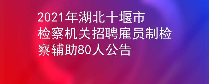 2021年湖北十堰市檢察機(jī)關(guān)招聘雇員制檢察輔助80人公告