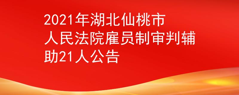2021年湖北仙桃市人民法院雇員制審判輔助21人公告