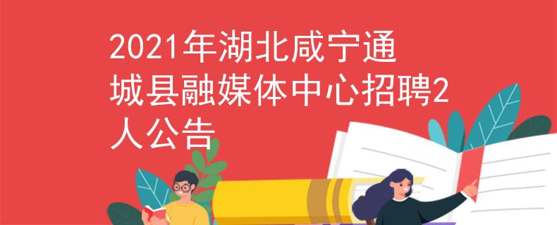 2021年湖北咸寧通城縣融媒體中心招聘2人公告