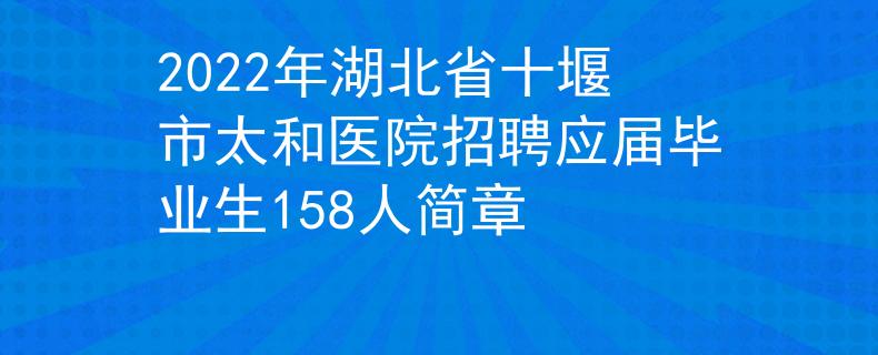 2022年湖北省十堰市太和醫(yī)院招聘應屆畢業(yè)生158人簡章