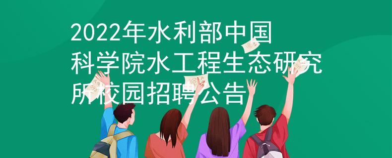 2022年水利部中國科學(xué)院水工程生態(tài)研究所校園招聘公告