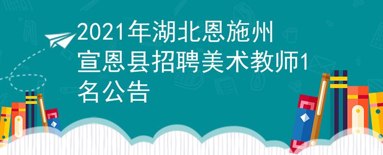 2021年湖北恩施州宣恩縣招聘美術(shù)教師1名公告