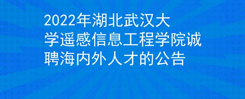 2022年湖北武漢大學(xué)遙感信息工程學(xué)院誠(chéng)聘海內(nèi)外人才的公告
