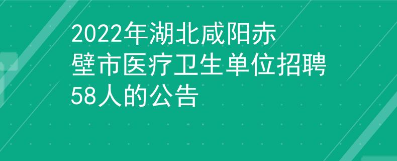 2022年湖北咸陽赤壁市醫(yī)療衛(wèi)生單位招聘58人的公告