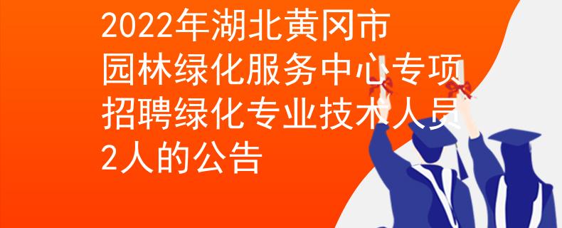 2022年湖北黃岡市園林綠化服務(wù)中心專項招聘綠化專業(yè)技術(shù)人員2人的公告