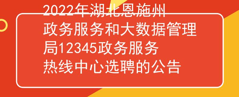 2022年湖北恩施州政務服務和大數(shù)據(jù)管理局12345政務服務熱線中心選聘的公告