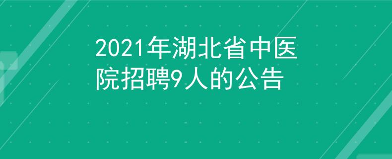2021年湖北省中醫(yī)院招聘9人的公告