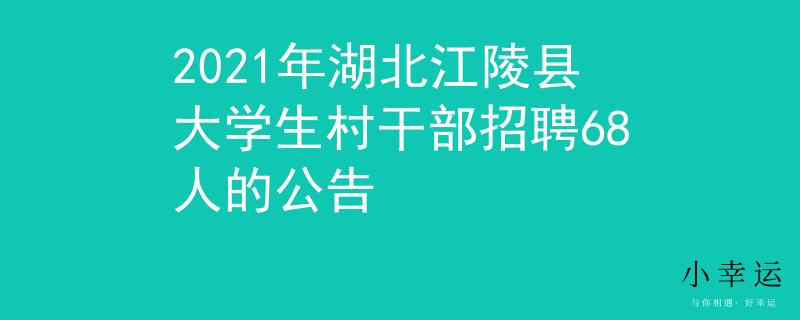 2021年湖北江陵縣大學(xué)生村干部招聘68人的公告