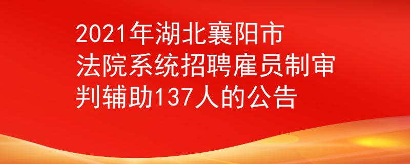 2021年湖北襄陽(yáng)市法院系統(tǒng)招聘雇員制審判輔助137人的公告