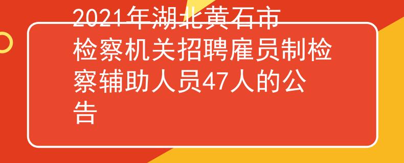2021年湖北黃石市檢察機(jī)關(guān)招聘雇員制檢察輔助人員47人的公告
