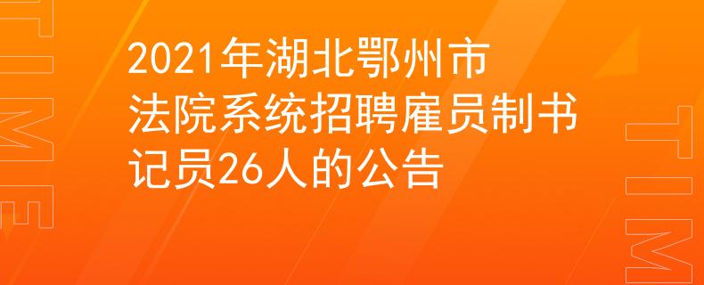 2021年湖北鄂州市法院系統(tǒng)招聘雇員制書(shū)記員26人的公告