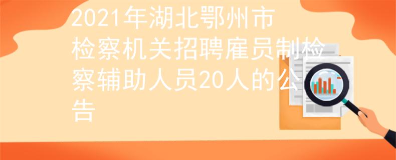 2021年湖北鄂州市檢察機(jī)關(guān)招聘雇員制檢察輔助人員20人的公告
