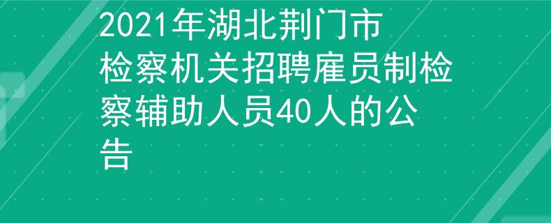 2021年湖北荊門市檢察機關招聘雇員制檢察輔助人員40人的公告
