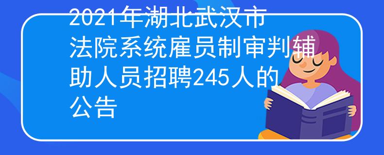 2021年湖北武漢市法院系統(tǒng)雇員制審判輔助人員招聘245人的公告