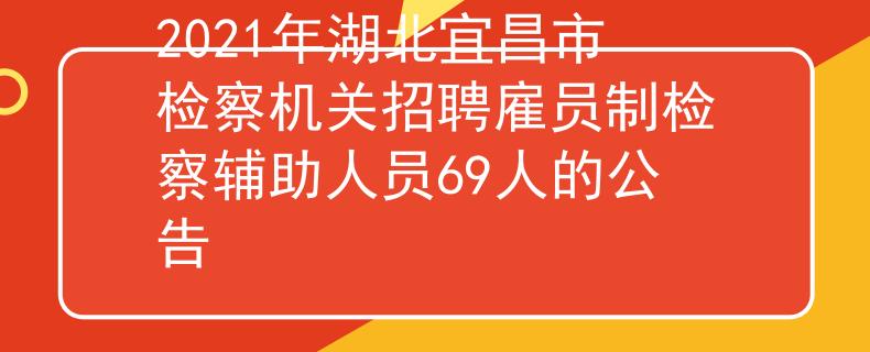 2021年湖北宜昌市檢察機關招聘雇員制檢察輔助人員69人的公告