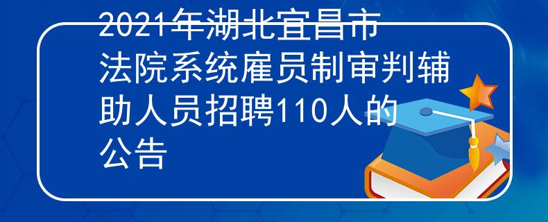 2021年湖北宜昌市法院系統(tǒng)雇員制審判輔助人員招聘110人的公告