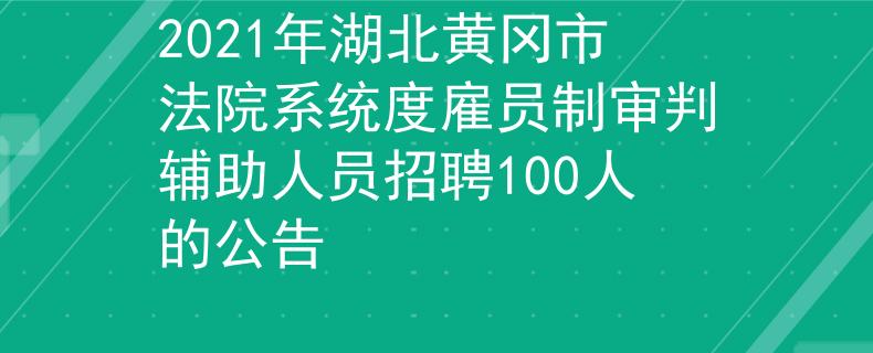2021年湖北黃岡市法院系統(tǒng)度雇員制審判輔助人員招聘100人的公告