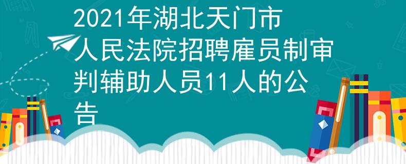 2021年湖北天門市人民法院招聘雇員制審判輔助人員11人的公告