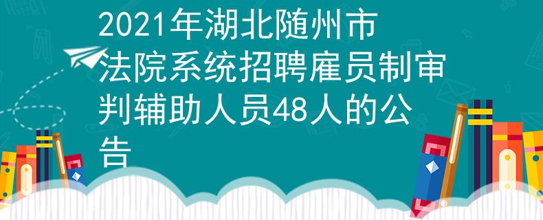 2021年湖北隨州市法院系統(tǒng)招聘雇員制審判輔助人員48人的公告
