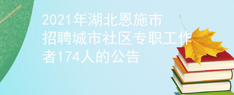 2021年湖北恩施市招聘城市社區(qū)專職工作者174人的公告