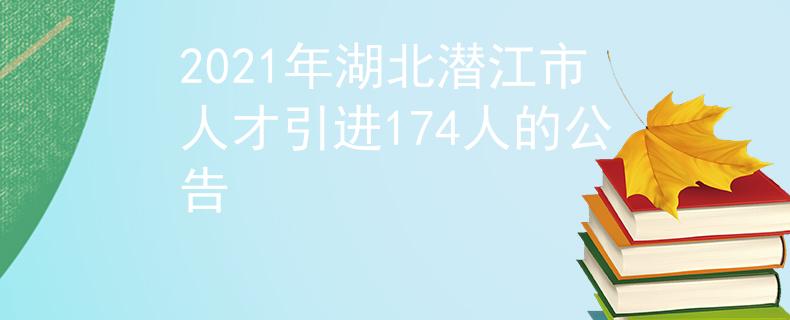 2021年湖北潛江市人才引進(jìn)174人的公告