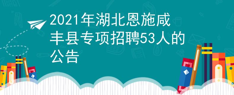 2021年湖北恩施咸豐縣專項招聘53人的公告