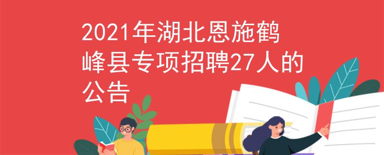 2021年湖北恩施鶴峰縣專項招聘27人的公告